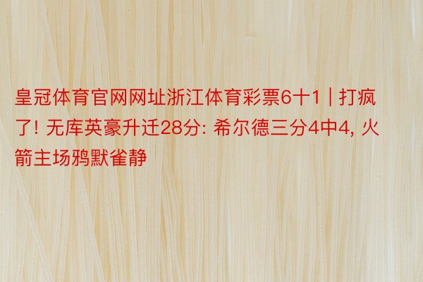 皇冠体育官网网址浙江体育彩票6十1 | 打疯了! 无库英豪升迁28分: 希尔德三分4中4, 火箭主场鸦默雀静