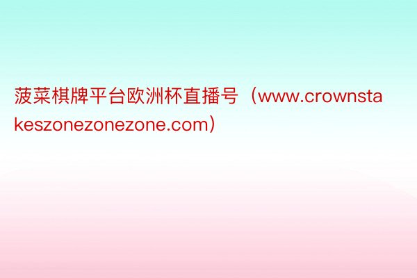 菠菜棋牌平台欧洲杯直播号（www.crownstakeszonezonezone.com）