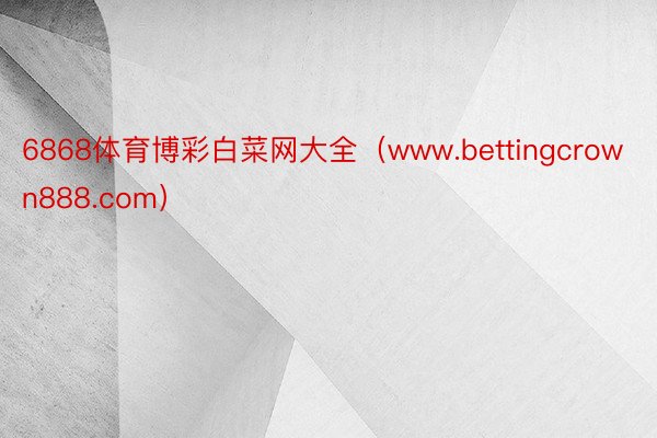 6868体育博彩白菜网大全（www.bettingcrown888.com）