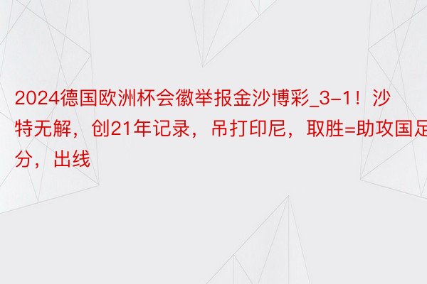 2024德国欧洲杯会徽举报金沙博彩_3-1！沙特无解，创21年记录，吊打印尼，取胜=助攻国足3分，出线