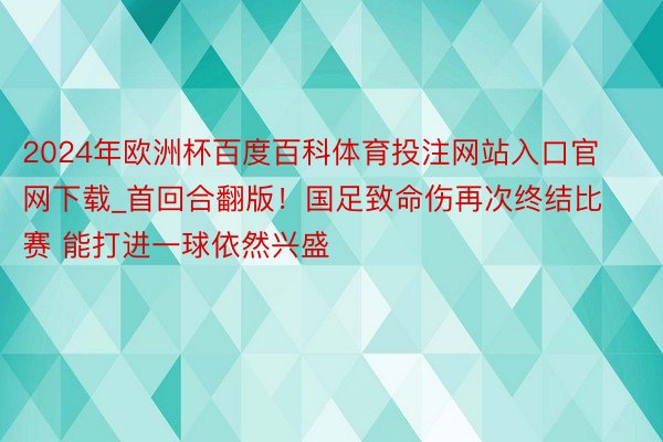 2024年欧洲杯百度百科体育投注网站入口官网下载_首回合翻版！国足致命伤再次终结比赛 能打进一球依然兴盛