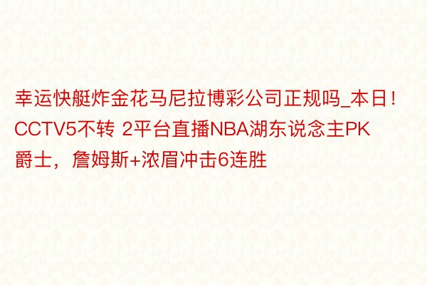 幸运快艇炸金花马尼拉博彩公司正规吗_本日！CCTV5不转 2平台直播NBA湖东说念主PK爵士，詹姆斯+浓眉冲击6连胜