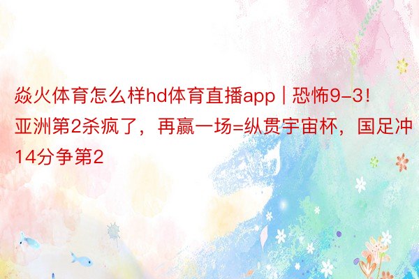 焱火体育怎么样hd体育直播app | 恐怖9-3！亚洲第2杀疯了，再赢一场=纵贯宇宙杯，国足冲14分争第2