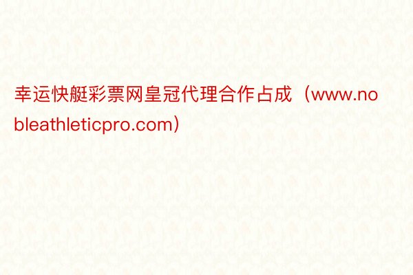 幸运快艇彩票网皇冠代理合作占成（www.nobleathleticpro.com）