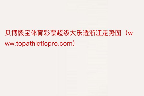 贝博骰宝体育彩票超级大乐透浙江走势图（www.topathleticpro.com）