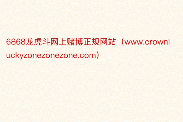 6868龙虎斗网上赌博正规网站（www.crownluckyzonezonezone.com）