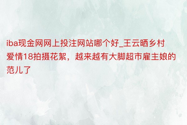 iba现金网网上投注网站哪个好_王云晒乡村爱情18拍摄花絮，越来越有大脚超市雇主娘的范儿了