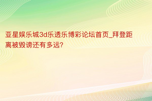 亚星娱乐城3d乐透乐博彩论坛首页_拜登距离被毁谤还有多远？