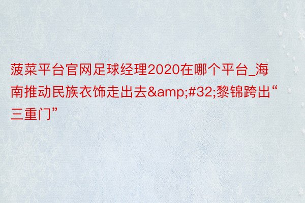 菠菜平台官网足球经理2020在哪个平台_海南推动民族衣饰走出去&#32;黎锦跨出“三重门”