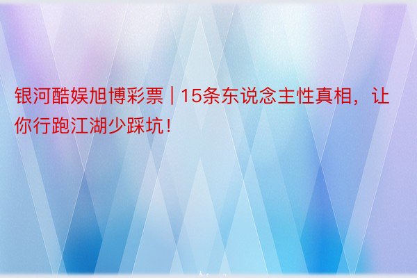 银河酷娱旭博彩票 | 15条东说念主性真相，让你行跑江湖少踩坑！