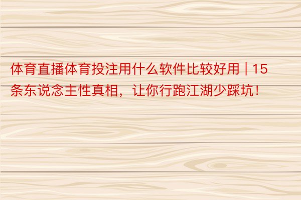 体育直播体育投注用什么软件比较好用 | 15条东说念主性真相，让你行跑江湖少踩坑！