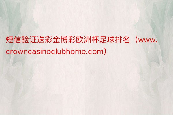 短信验证送彩金博彩欧洲杯足球排名（www.crowncasinoclubhome.com）