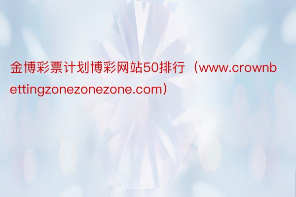 金博彩票计划博彩网站50排行（www.crownbettingzonezonezone.com）