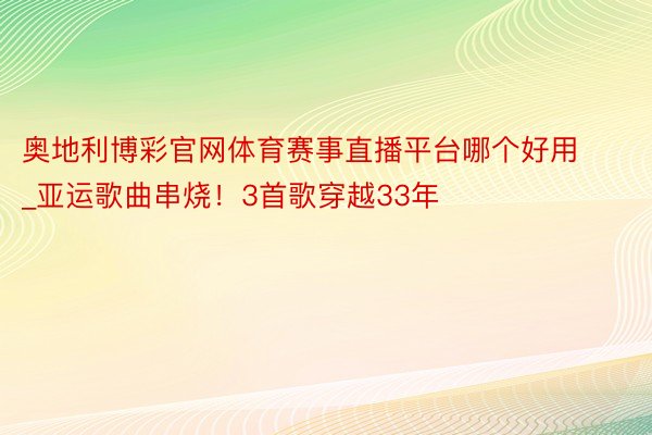 奥地利博彩官网体育赛事直播平台哪个好用_亚运歌曲串烧！3首歌穿越33年