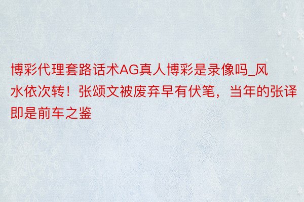 博彩代理套路话术AG真人博彩是录像吗_风水依次转！张颂文被废弃早有伏笔，当年的张译即是前车之鉴